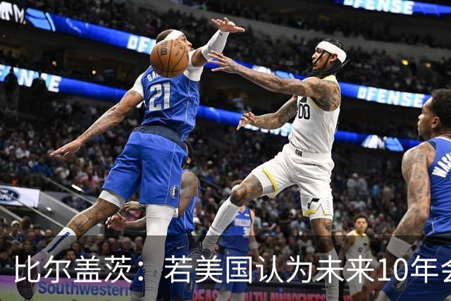 比尔盖茨：若美国认为未来10年会和中国战争，就别提前告诉他们